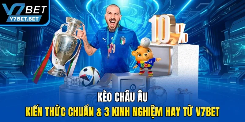 Kèo Châu Âu – Kiến Thức Chuẩn & 3 Kinh Nghiệm Hay Từ V7BET