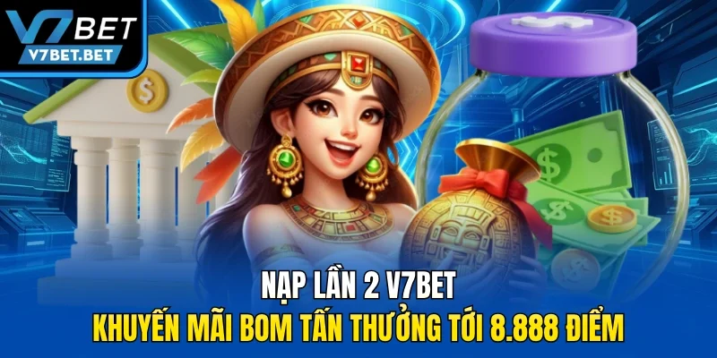 Nạp Lần 2 V7BET – Khuyến Mãi Bom Tấn Thưởng Tới 8.888 Điểm
