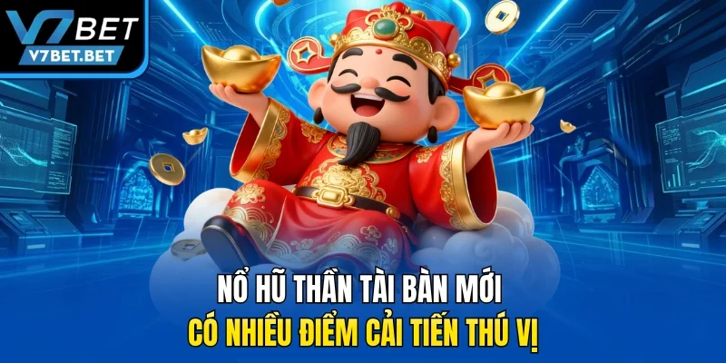 Nổ hũ Thần tài bàn mới có nhiều điểm cải tiến thú vị